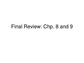 Final Review: Chp. 8 and 9