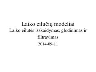 Laiko eilučių modeliai Laiko eilutės išskaidymas , glodinimas ir filtravimas