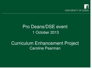 Pro Deans/DSE event 1 October 2013 Curriculum Enhancement Project Caroline Pearman