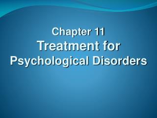 Chapter 11 Treatment for Psychological Disorders