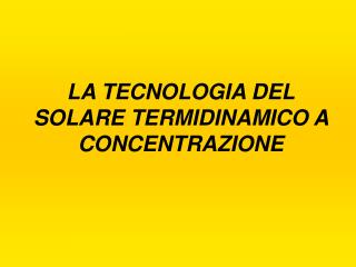 LA TECNOLOGIA DEL SOLARE TERMIDINAMICO A CONCENTRAZIONE