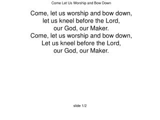 Come Let Us Worship and Bow Down Come, let us worship and bow down,