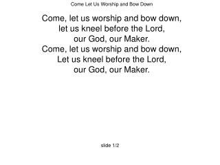Come Let Us Worship and Bow Down Come, let us worship and bow down,