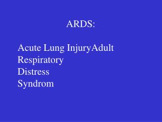 ARDS: Acute Lung InjuryAdult Respiratory Distress Syndrom