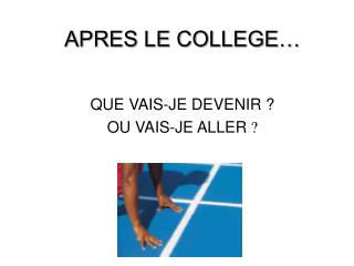 APRES LE COLLEGE… QUE VAIS-JE DEVENIR ? OU VAIS-JE ALLER ?