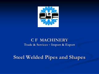 C F MACHINERY Trade &amp; Services – Import &amp; Export Steel Welded Pipes and Shapes