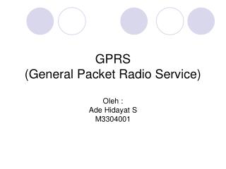 GPRS (General Packet Radio Service) Oleh : Ade Hidayat S M3304001