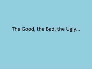 The Good, the Bad, the Ugly…