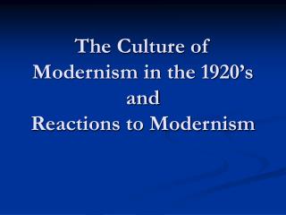 The Culture of Modernism in the 1920’s and Reactions to Modernism