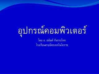 อุปกรณ์คอมพิวเตอร์ โดย อ. อนันต์ กันกระ โทก โรงเรียนสายมิตร เทค โนโคราช