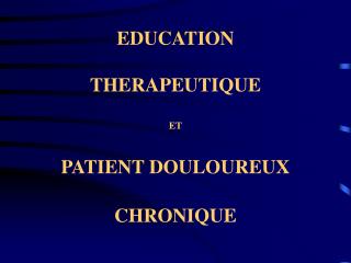 EDUCATION THERAPEUTIQUE ET PATIENT DOULOUREUX CHRONIQUE