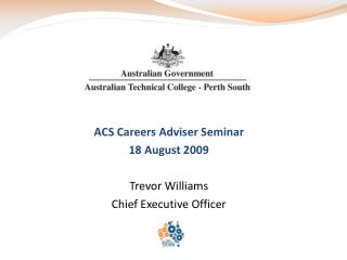 ACS Careers Adviser Seminar 18 August 2009 Trevor Williams Chief Executive Officer