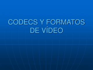 CODECS Y FORMATOS DE VÍDEO