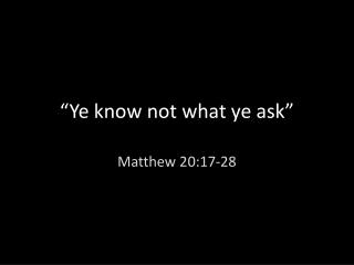 “Ye know not what ye ask”