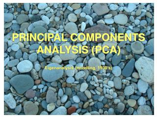 PRINCIPAL COMPONENTS ANALYSIS (PCA) Eigenanalysis (Hotelling, 1930’s)