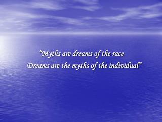 “Myths are dreams of the race 	Dreams are the myths of the individual”