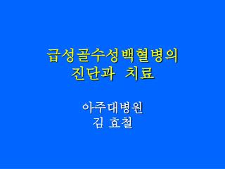 급성골수성백혈병의 진단과 치료 아주대병원 김 효철