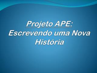 Projeto APE: Escrevendo uma Nova História