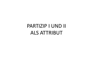 PARTIZIP I UND II ALS ATTRIBUT