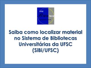 Saiba como localizar material no Sistema de Bibliotecas Universitárias da UFSC ( SiBi /UFSC)