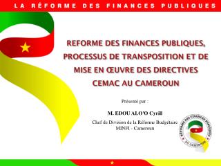 Présenté par : M. EDOU ALO'O Cyrill Chef de Division de la Réforme Budgétaire MINFI - Cameroun