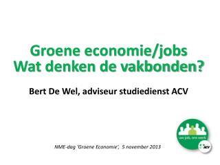 Groene economie/jobs Wat denken de vakbonden? Bert De Wel, adviseur studiedienst ACV