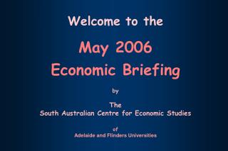 Welcome to the May 2006 Economic Briefing by The South Australian Centre for Economic Studies of