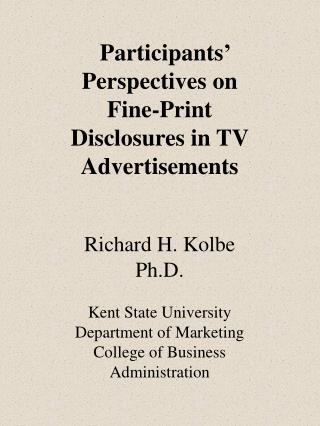 Participants’ Perspectives on Fine-Print Disclosures in TV Advertisements Richard H. Kolbe Ph.D.