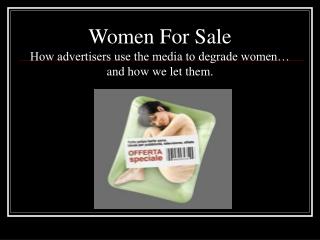 Women For Sale How advertisers use the media to degrade women… and how we let them.