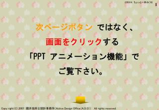 次ページボタン ではなく、 画面をクリック する 「 PPT アニメーション機能」で ご覧下さい。