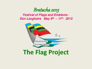 Bratacha 2013 Festival of Flags and Emblems - Dún Laoghaire   May 9 th. – 11 th. 2013