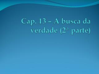 Cap. 13 – A busca da verdade (2ª parte)