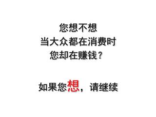 您想不想 当大众都在消费时 您却在赚钱？ 如果您 想 ，请继续