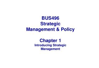 BUS496 Strategic Management & Policy Chapter 1 Introducing Strategic Management