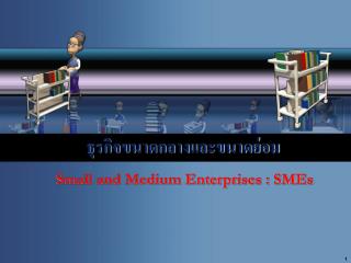 ธุรกิจขนาดกลางและขนาดย่อม Small and Medium Enterprises : SMEs