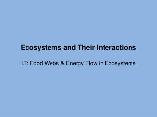 Ecosystems and Their Interactions LT: Food Webs &amp; Energy Flow in Ecosystems