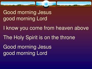 Good morning Jesus good morning Lord I know you come from heaven above