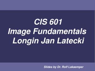 CIS 601 Image Fundamentals Longin Jan Latecki