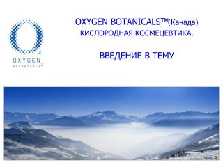 OXYGEN BOTANICALS тм (Канада) КИСЛОРОДНАЯ КОСМЕЦЕВТИКА. ВВЕДЕНИЕ В ТЕМУ