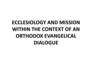 ECCLESIOLOGY AND MISSION WITHIN THE CONTEXT OF AN ORTHODOX EVANGELICAL DIALOGUE