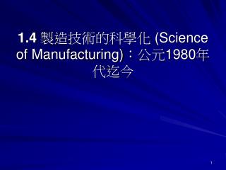 1.4 製造技術的科學化 (Science of Manufacturing) ：公元 1980 年代迄今