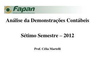 Análise da Demonstrações Contábeis Sétimo Semestre – 2012 Prof. Célia Martelli