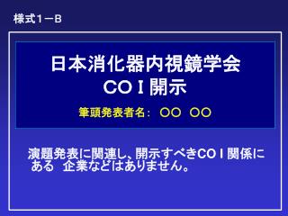 日本消化器内視鏡学会 ＣＯ Ｉ 開示 筆頭発表者名：　○○　○○