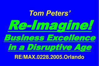 Tom Peters’ Re-Imagine! Business Excellence in a Disruptive Age RE/MAX.0228.2005.Orlando