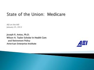 State of the Union: Medicare AEI on the Hill January 25, 2012 Joseph R. Antos, Ph.D.