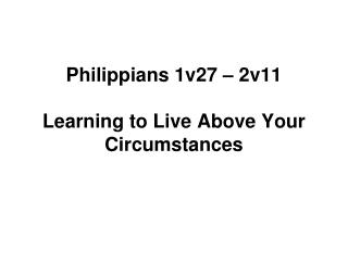Philippians 1v27 – 2v11 Learning to Live Above Your Circumstances