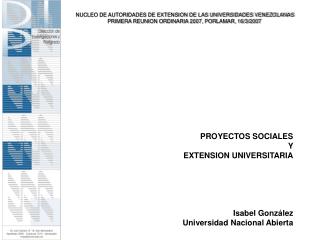 PROYECTOS SOCIALES Y EXTENSION UNIVERSITARIA Isabel González Universidad Nacional Abierta