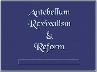 Antebellum Revivalism &amp; Reform