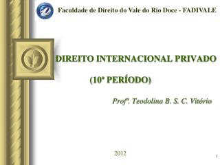 DIREITO INTERNACIONAL PRIVADO (10º PERÍODO) Profª. Teodolina B. S. C. Vitório 2012