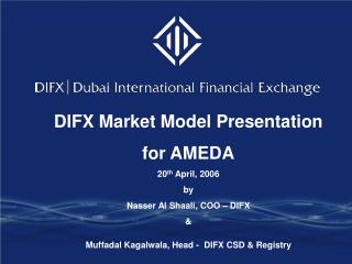 DIFX Market Model Presentation for AMEDA 20 th April, 2006 by Nasser Al Shaali, COO – DIFX &amp; Muffadal Kagalwala,
